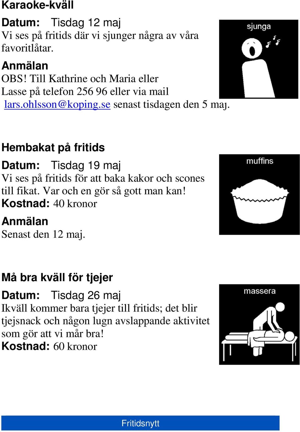 Hembakat på fritids Datum: Tisdag 19 maj Vi ses på fritids för att baka kakor och scones till fikat. Var och en gör så gott man kan!