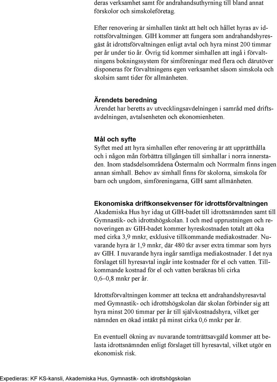 Övrig tid kommer simhallen att ingå i förvaltningens bokningssystem för simföreningar med flera och därutöver disponeras för förvaltningens egen verksamhet såsom simskola och skolsim samt tider för
