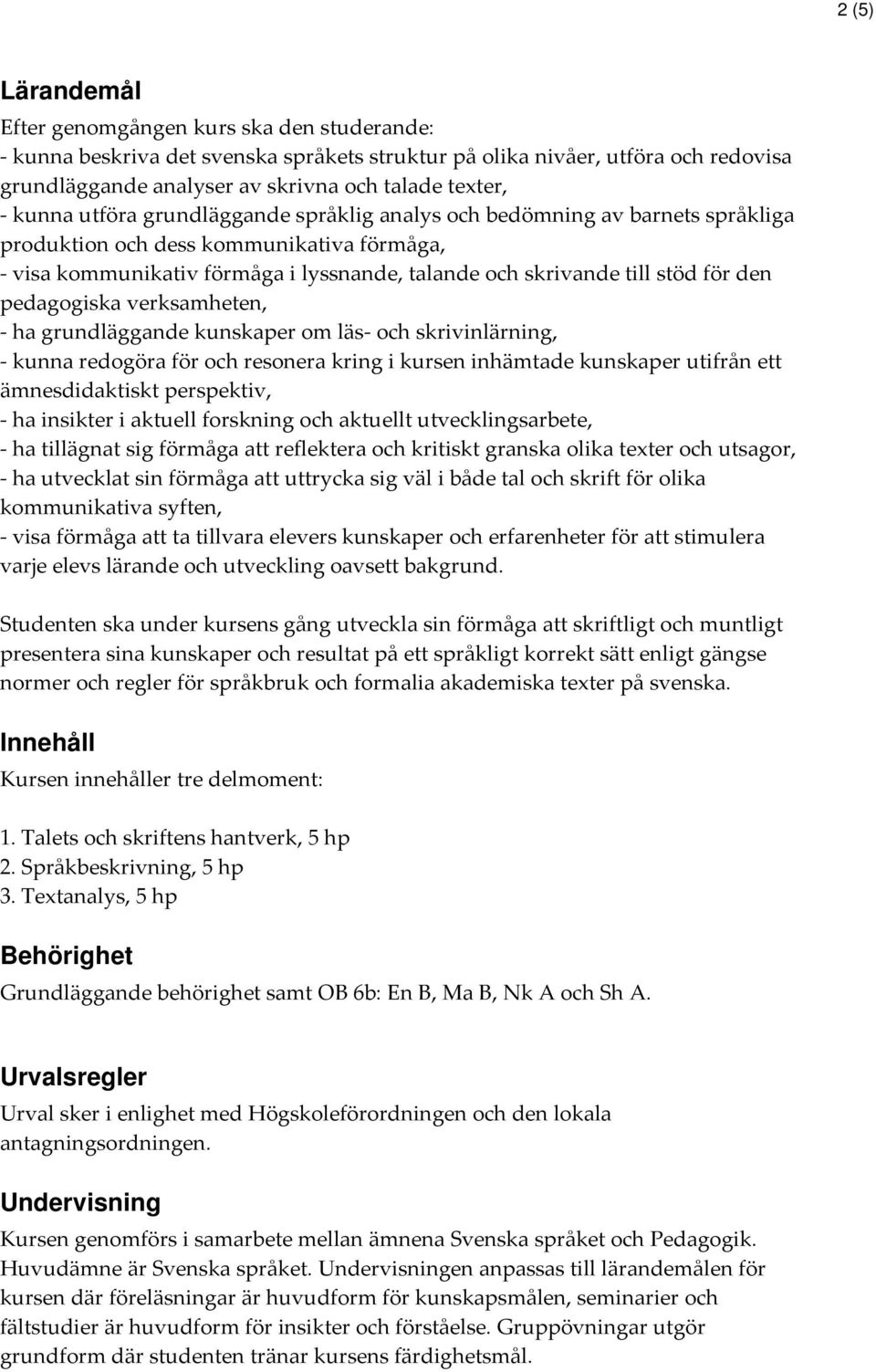 den pedagogiska verksamheten, - ha grundläggande kunskaper om läs- och skrivinlärning, - kunna redogöra för och resonera kring i kursen inhämtade kunskaper utifrån ett ämnesdidaktiskt perspektiv, -