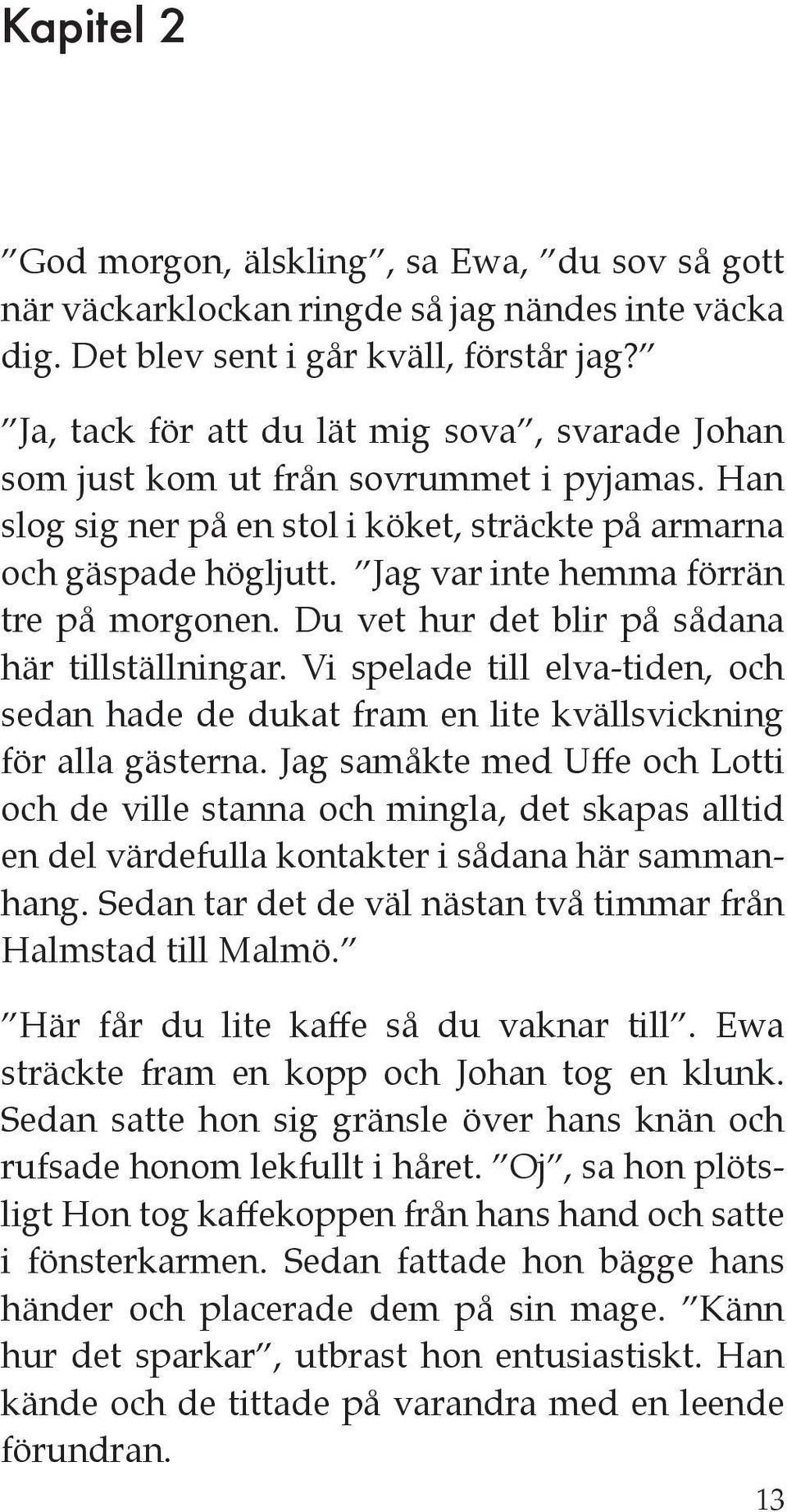 Jag var inte hemma förrän tre på morgonen. Du vet hur det blir på sådana här tillställningar. Vi spelade till elva-tiden, och sedan hade de dukat fram en lite kvällsvickning för alla gästerna.