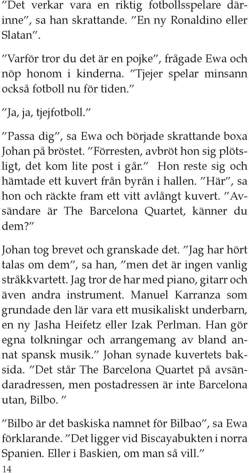 Hon reste sig och hämtade ett kuvert från byrån i hallen. Här, sa hon och räckte fram ett vitt avlångt kuvert. Avsändare är The Barcelona Quartet, känner du dem? Johan tog brevet och granskade det.