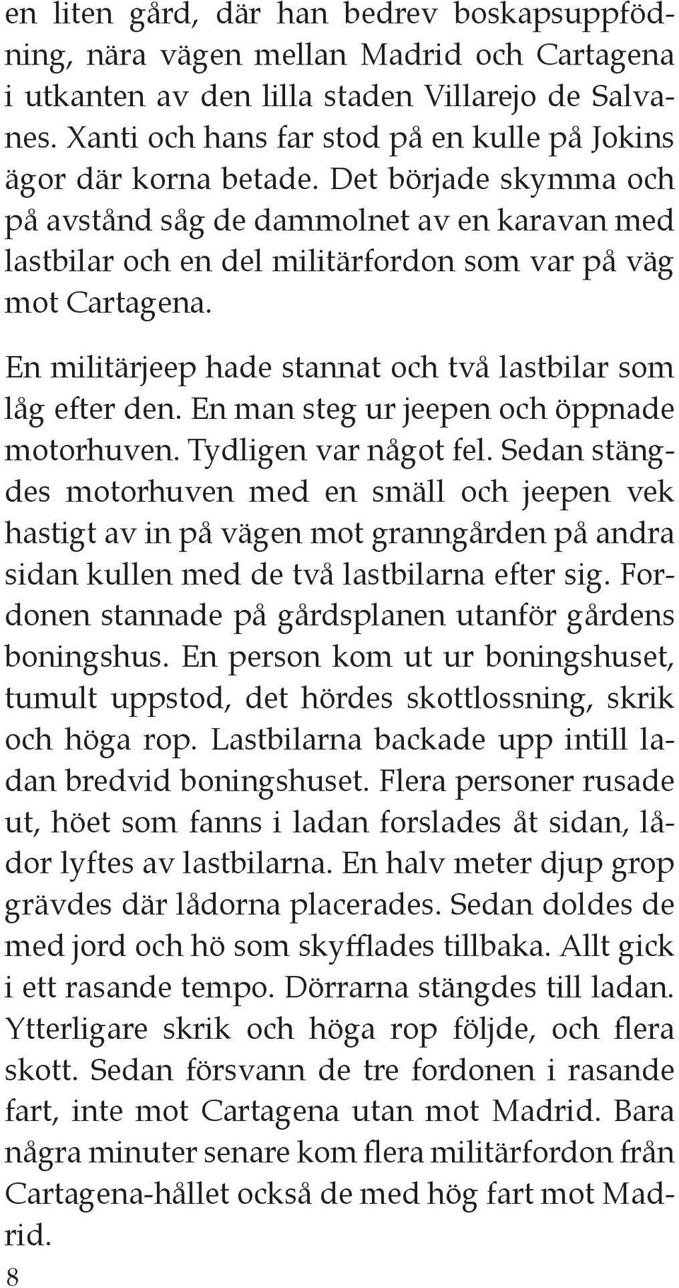 Det började skymma och på avstånd såg de dammolnet av en karavan med lastbilar och en del militärfordon som var på väg mot Cartagena. En militärjeep hade stannat och två lastbilar som låg efter den.