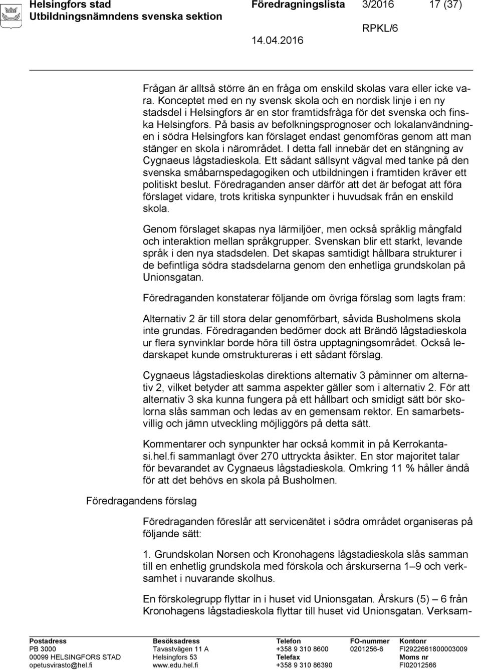 På basis av befolkningsprognoser och lokalanvändningen i södra Helsingfors kan förslaget endast genomföras genom att man stänger en skola i närområdet.