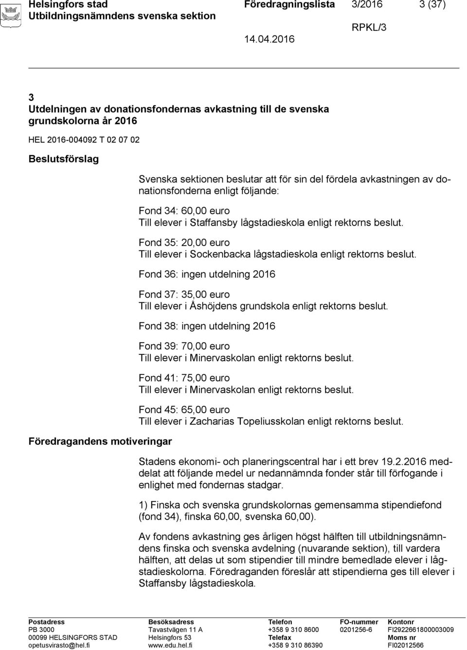 Fond 35: 20,00 euro Till elever i Sockenbacka lågstadieskola enligt rektorns beslut. Fond 36: ingen utdelning 2016 Fond 37: 35,00 euro Till elever i Åshöjdens grundskola enligt rektorns beslut.