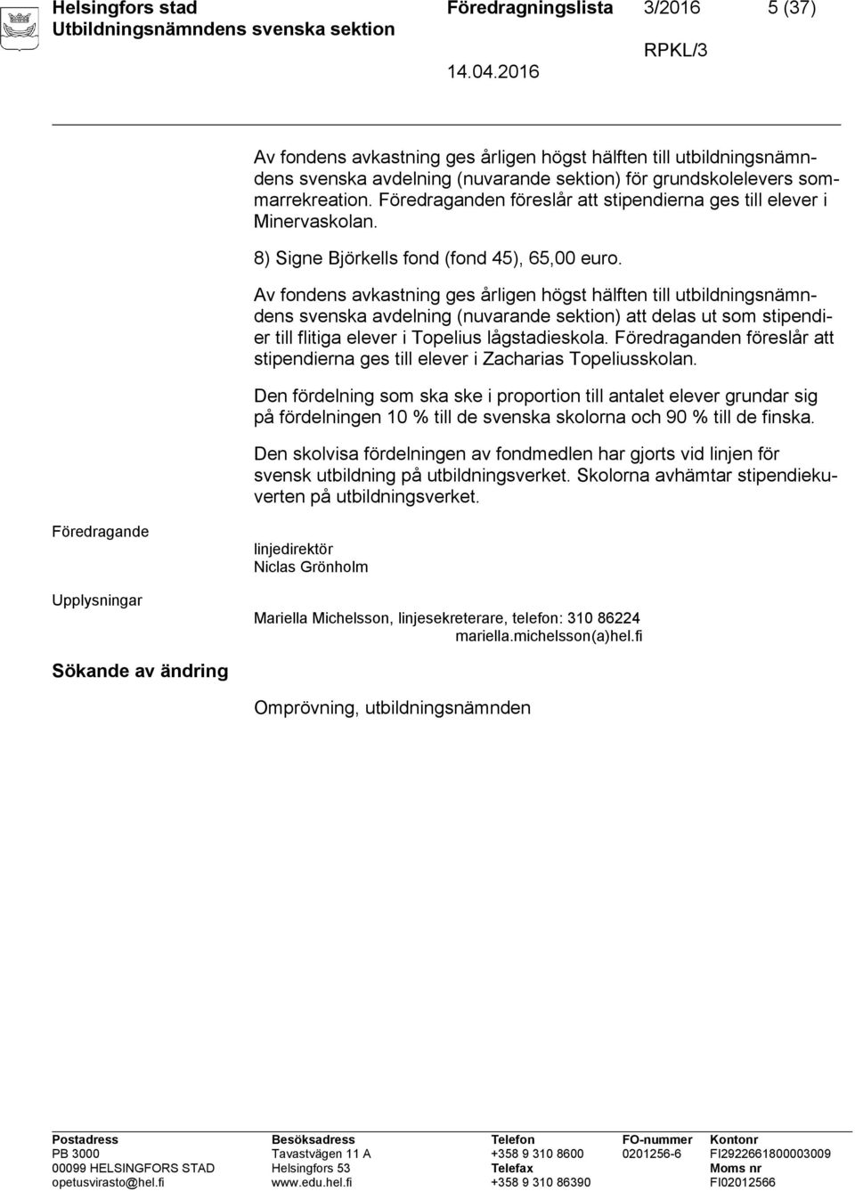 Av fondens avkastning ges årligen högst hälften till utbildningsnämndens svenska avdelning (nuvarande sektion) att delas ut som stipendier till flitiga elever i Topelius lågstadieskola.