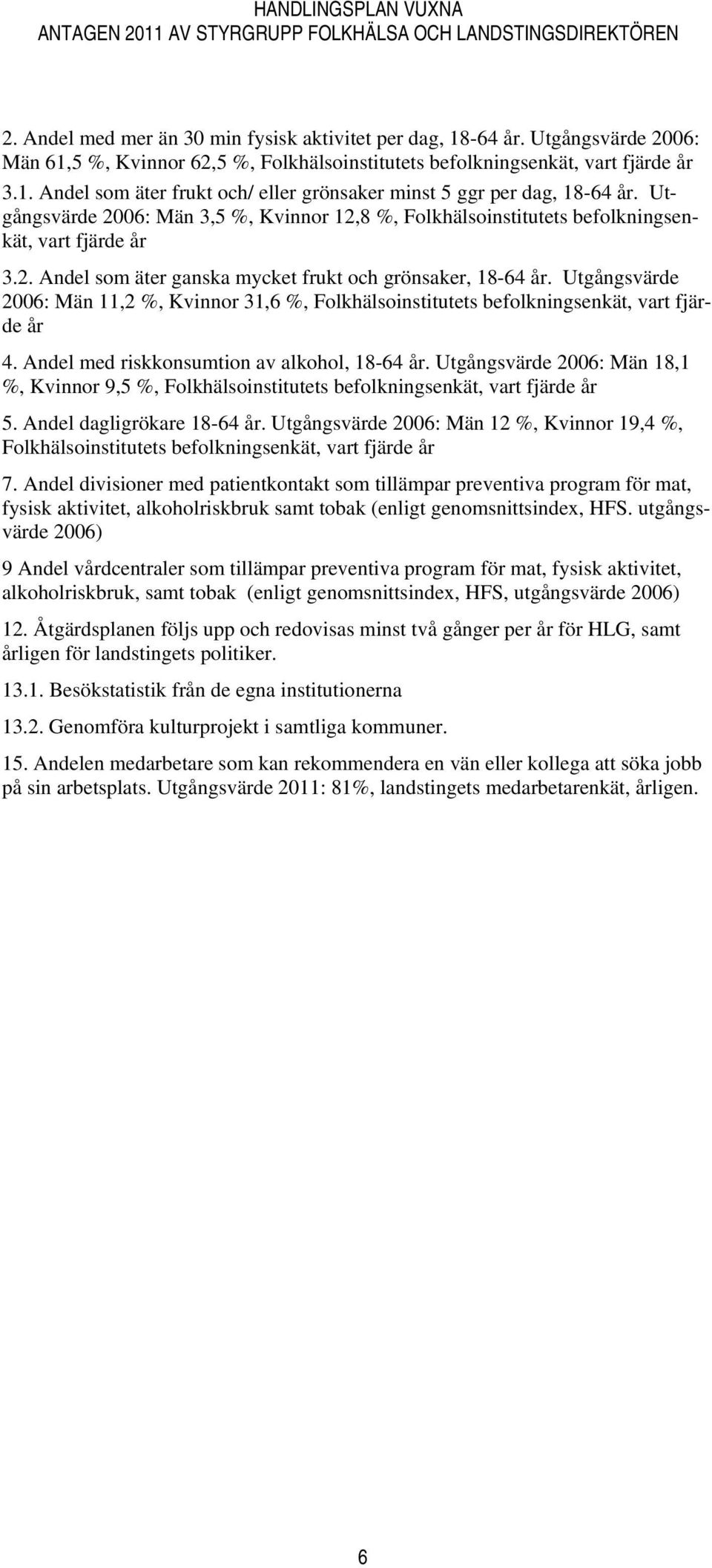 Utgångsvärde 2006: Män 11,2 %, Kvinnor 31,6 %, Folkhälsoinstitutets befolkningsenkät, vart fjärde år 4. Andel med riskkonsumtion av alkohol, 18-64 år.