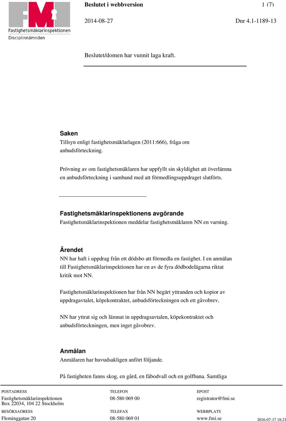 Fastighetsmäklarinspektionens avgörande Fastighetsmäklarinspektionen meddelar fastighetsmäklaren NN en varning. Ärendet NN har haft i uppdrag från ett dödsbo att förmedla en fastighet.