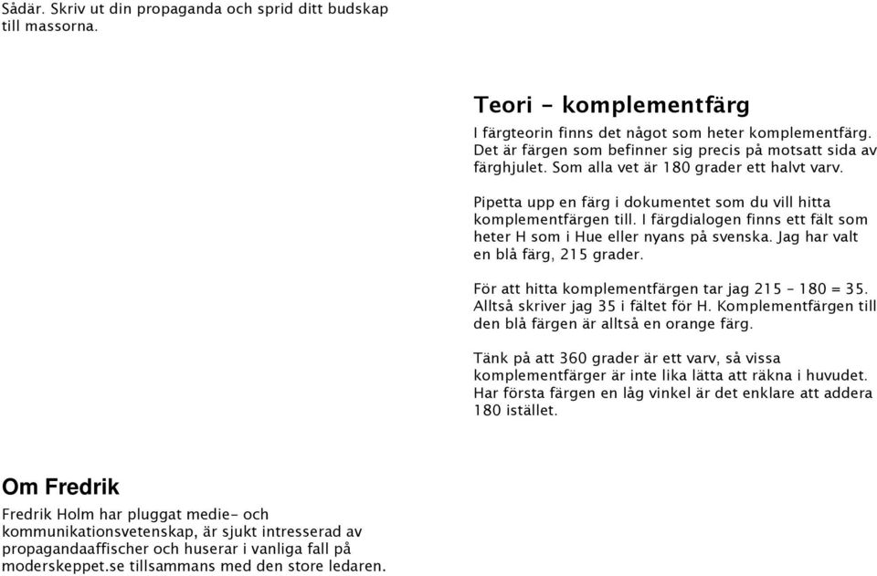 I färgdialogen finns ett fält som heter H som i Hue eller nyans på svenska. Jag har valt en blå färg, 215 grader. För att hitta komplementfärgen tar jag 215 180 = 35.