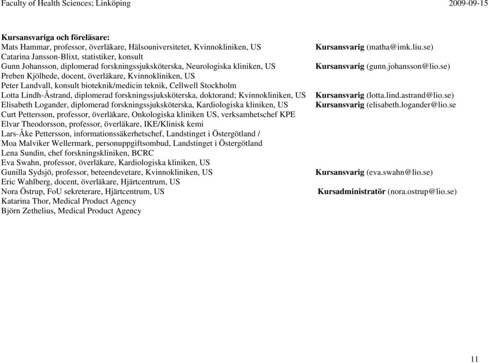 se) Preben Kjölhede, docent, överläkare, Kvinnokliniken, US Peter Landvall, konsult bioteknik/medicin teknik, Cellwell Stockholm Lotta Lindh-Åstrand, diplomerad forskningssjuksköterska, doktorand;