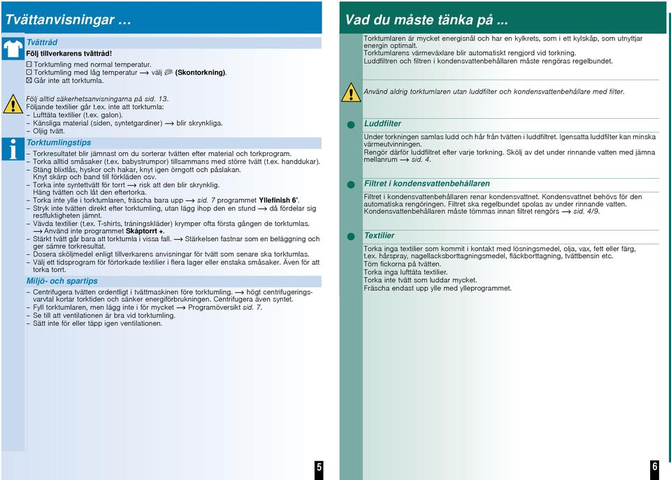 Oljig tvätt. Torktumlingstips Torkresultatet blir jämnast om du sorterar tvätten efter material och torkprogram. Torka alltid småsaker (t.ex. babystrumpor) tillsammans med större tvätt (t.ex. handdukar).