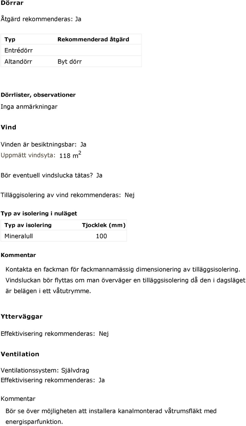 Ja Tilläggisolering av vind rekommenderas: Nej Typ av isolering i nuläget Typ av isolering Tjocklek (mm) Mineralull 100 Kommentar Kontakta en fackman för fackmannamässig dimensionering av