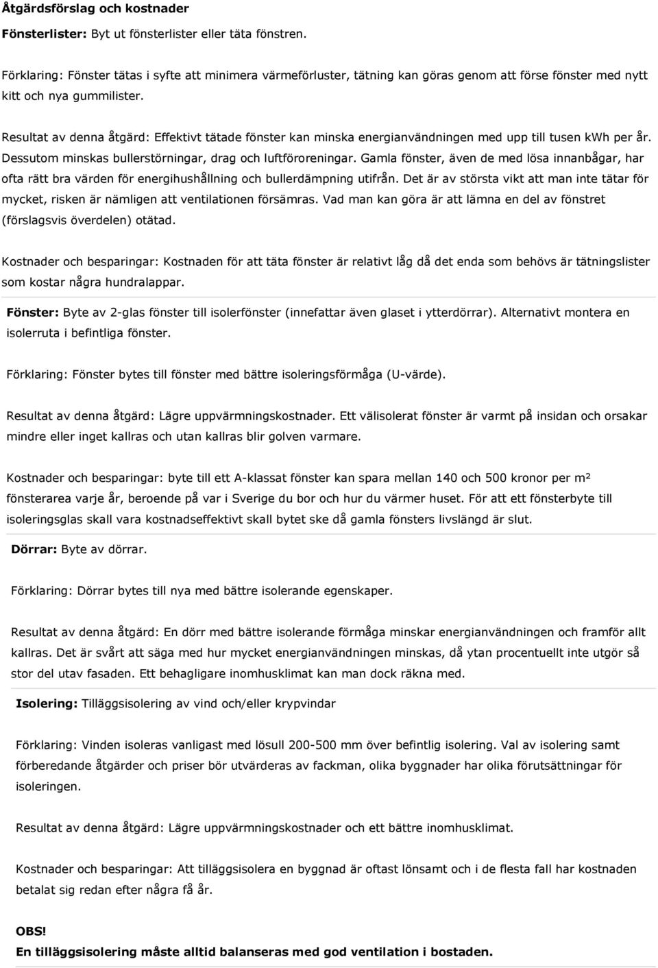 Resultat av denna åtgärd: Effektivt tätade fönster kan minska energianvändningen med upp till tusen kwh per år. Dessutom minskas bullerstörningar, drag och luftföroreningar.