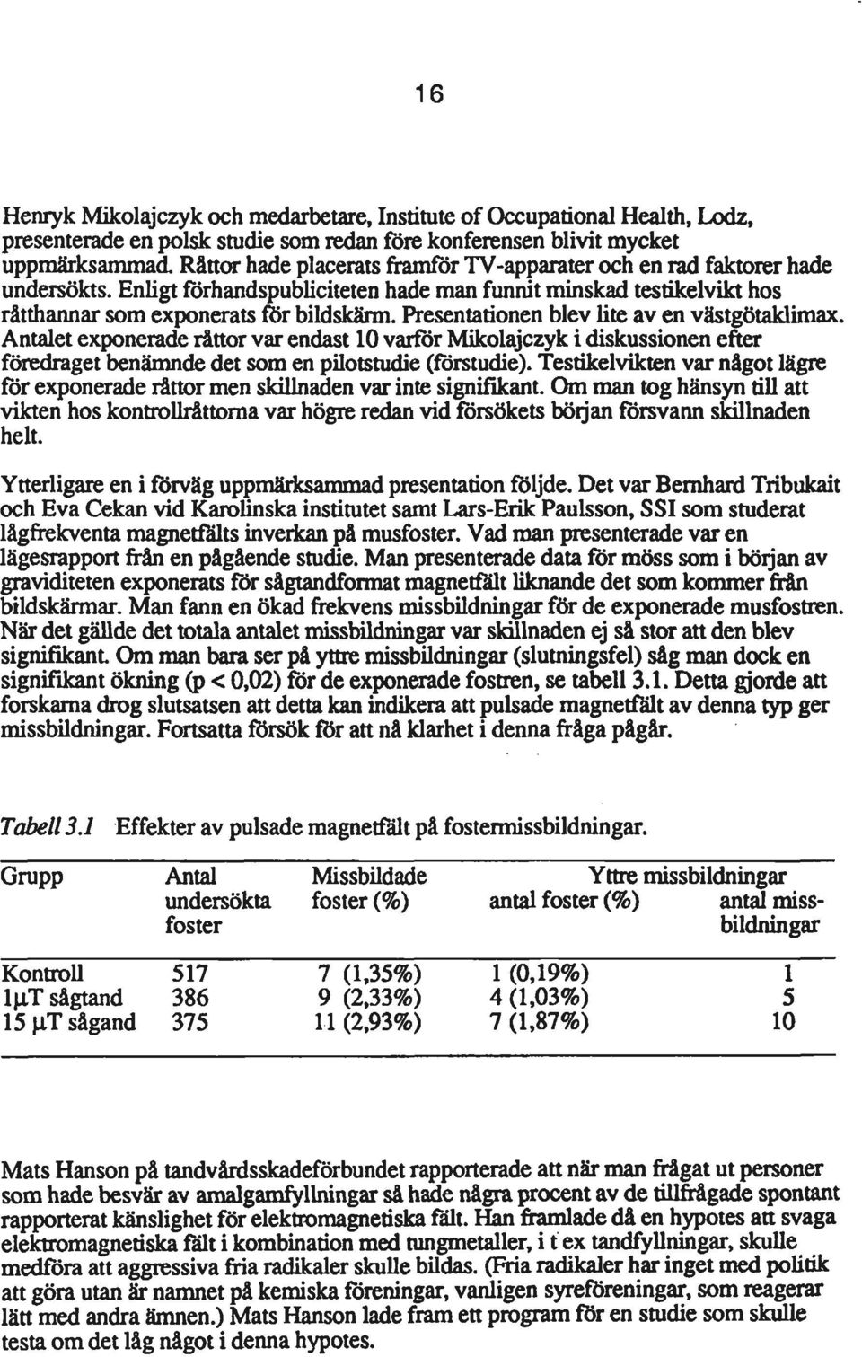 Presentationen blev Ute av en västgötaklimax. Antalet exponerade råttor var endast 10 varför Mikolajczyk i diskussionen efter föredraget benämnde det som en puotstudie (förstudie).