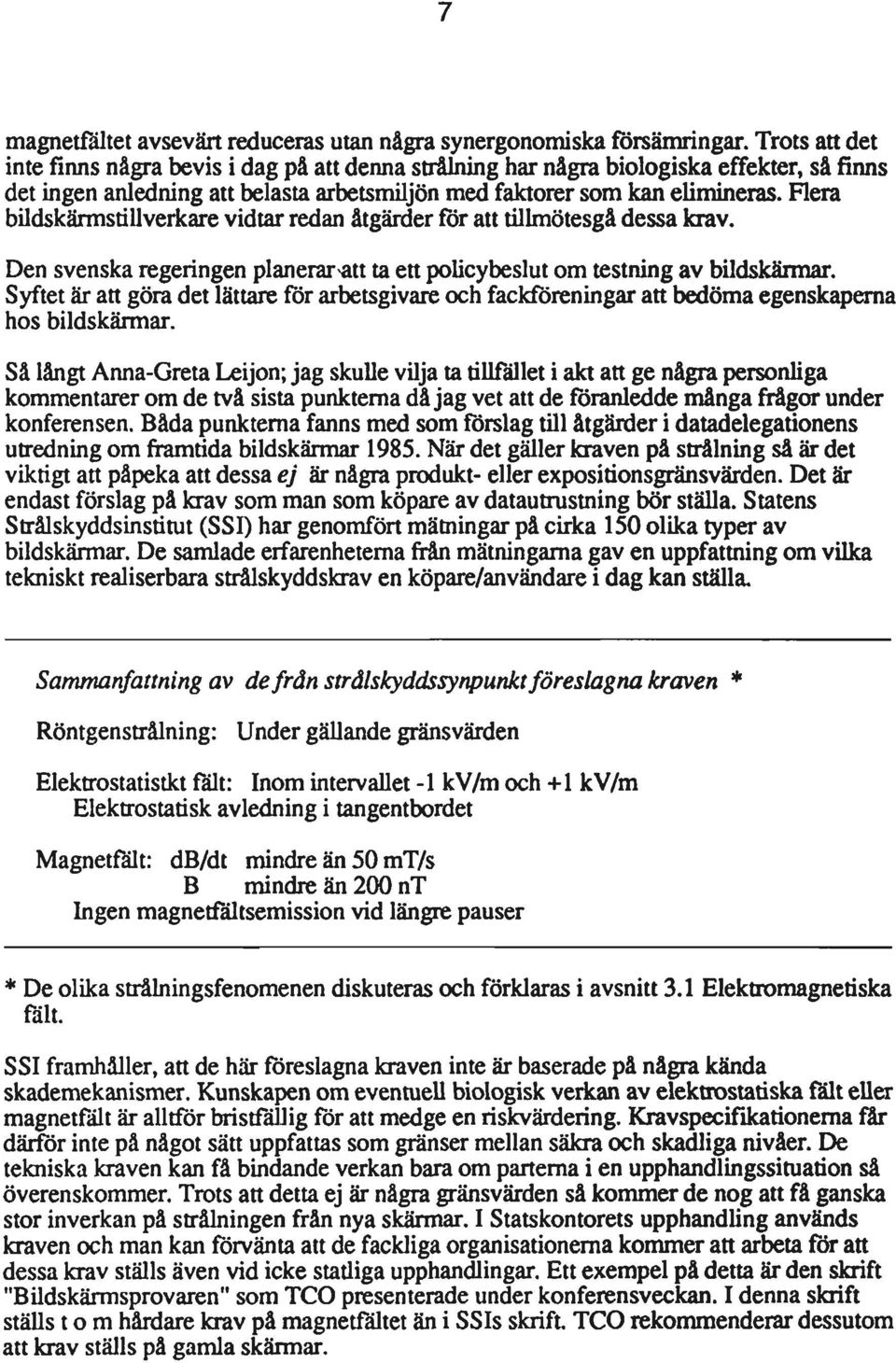 Flera bildskärmstillverkare vidtar redan åtgärderföratttillmötesgådessa krav. Den svenskaregeringenplanerar att ta ett policybeslut om testning av bildskärmar.