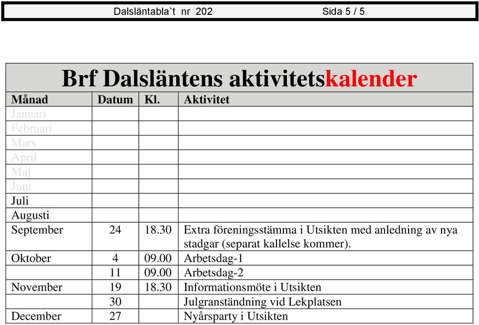 30 Extra föreningsstämma i Utsikten med anledning av nya stadgar (separat kallelse kommer).