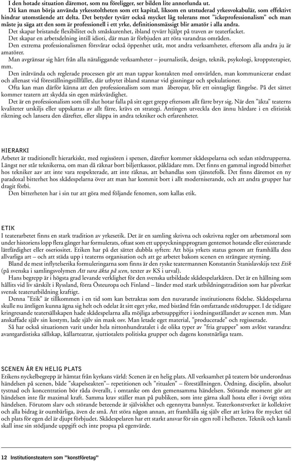 Det betyder tyvärr också mycket låg tolerans mot ickeprofessionalism och man måste ju säga att den som är professionell i ett yrke, definitionsmässigt blir amatör i alla andra.