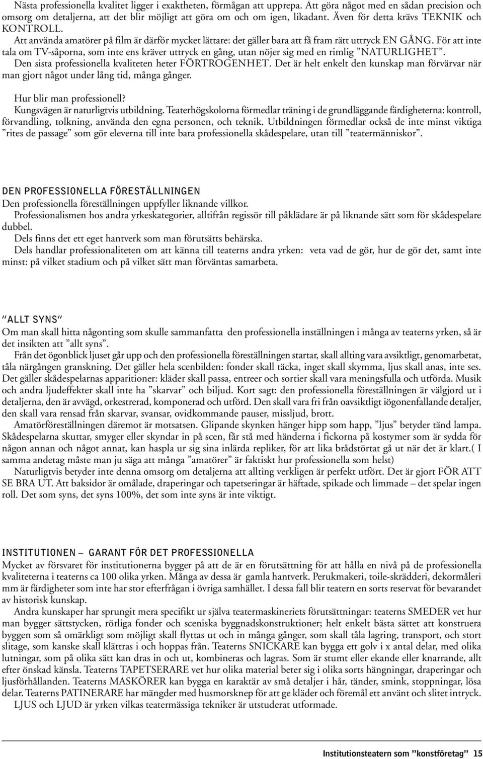 För att inte tala om TV-såporna, som inte ens kräver uttryck en gång, utan nöjer sig med en rimlig NATURLIGHET. Den sista professionella kvaliteten heter FÖRTROGENHET.