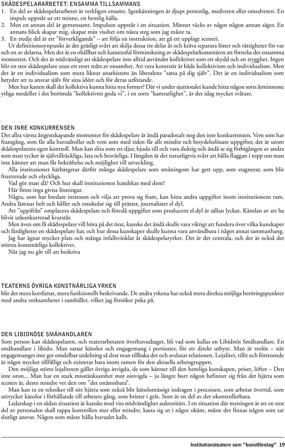 En annans blick skapar mig, skapar min visshet om nästa steg som jag måste ta. 3. En tredje del är ett förverkligande att följa en instruktion, att gå ett upplagt sceneri.