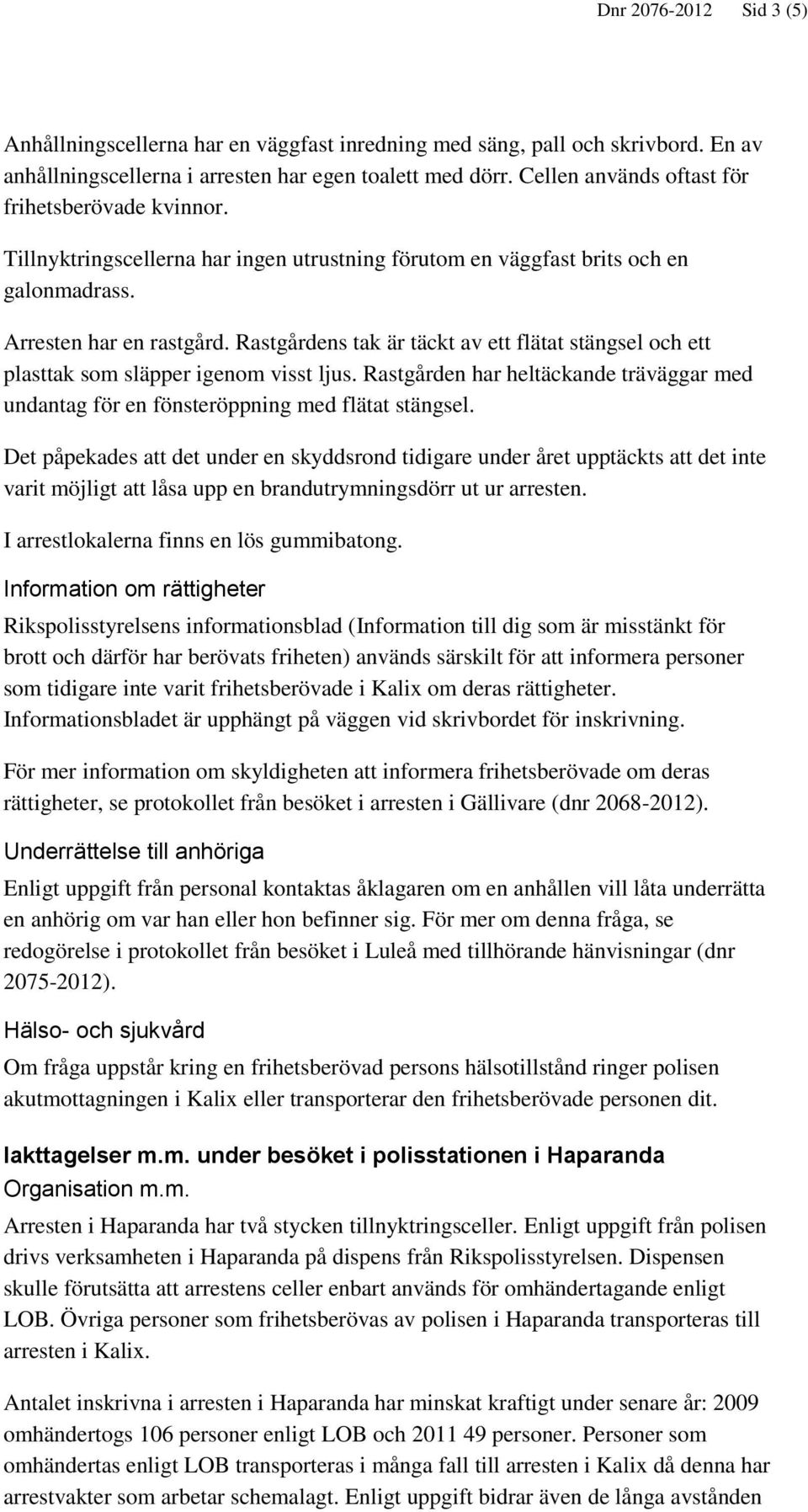 Rastgårdens tak är täckt av ett flätat stängsel och ett plasttak som släpper igenom visst ljus. Rastgården har heltäckande träväggar med undantag för en fönsteröppning med flätat stängsel.