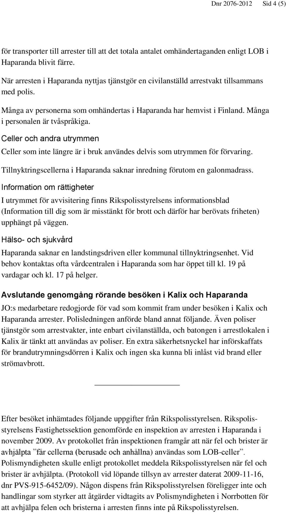 Celler och andra utrymmen Celler som inte längre är i bruk användes delvis som utrymmen för förvaring. Tillnyktringscellerna i Haparanda saknar inredning förutom en galonmadrass.