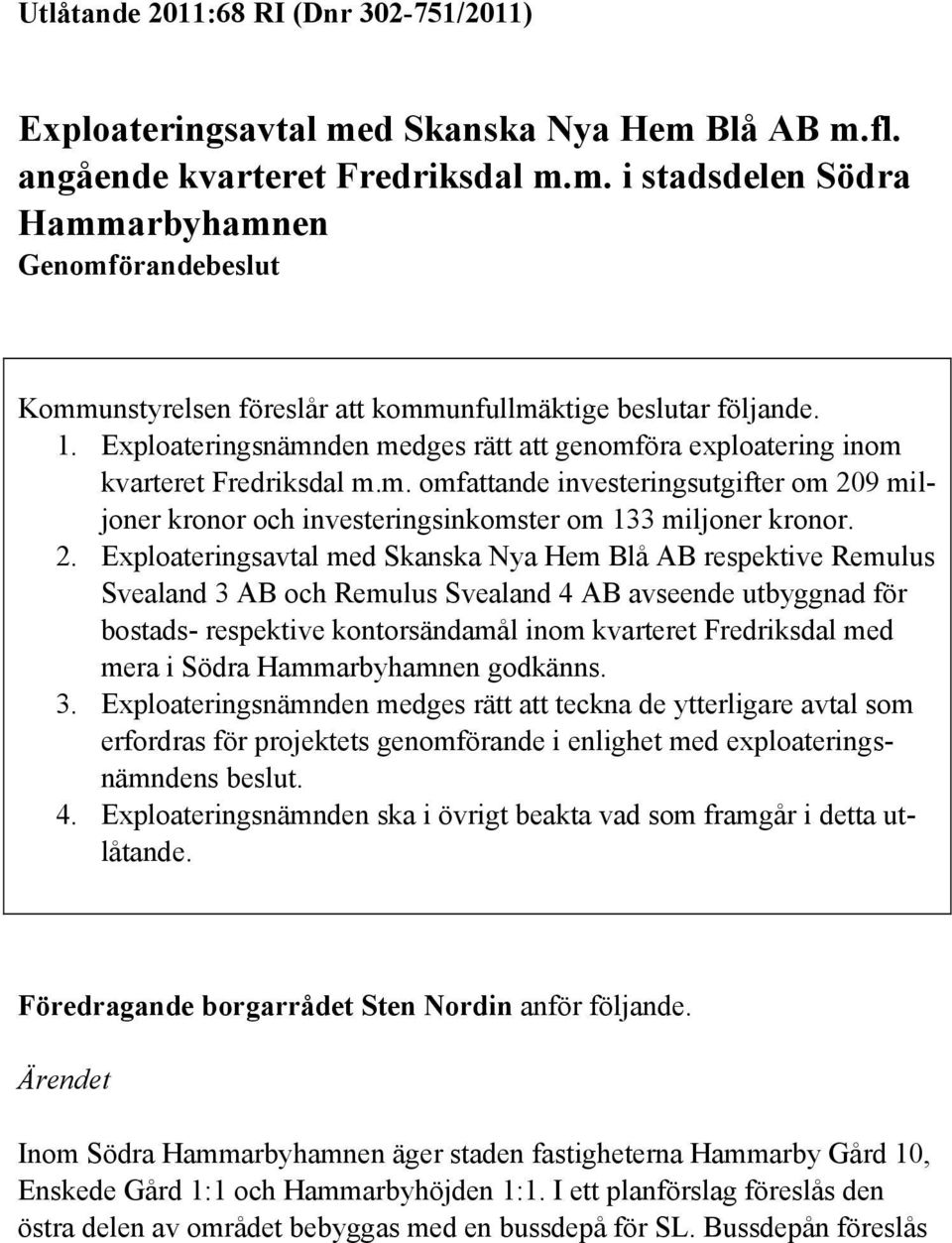 2. Exploateringsavtal med Skanska Nya Hem Blå AB respektive Remulus Svealand 3 AB och Remulus Svealand 4 AB avseende utbyggnad för bostads- respektive kontorsändamål inom kvarteret Fredriksdal med