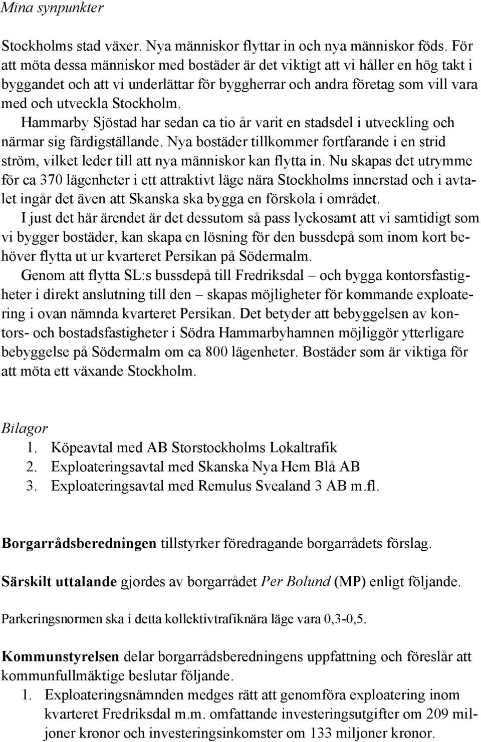 Hammarby Sjöstad har sedan ca tio år varit en stadsdel i utveckling och närmar sig färdigställande.