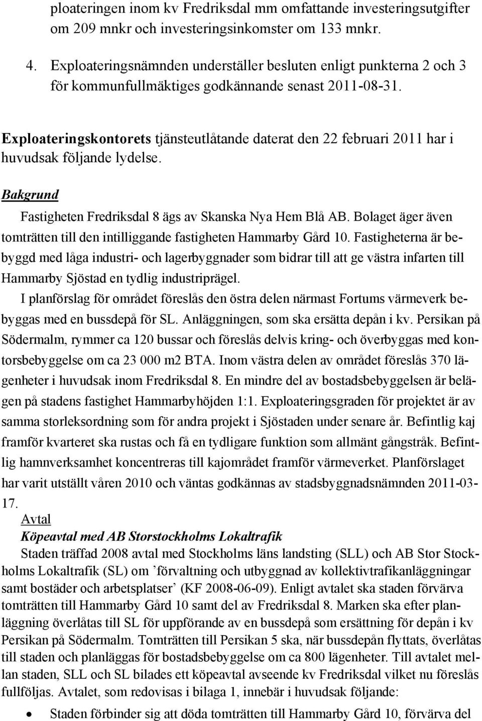 Exploateringskontorets tjänsteutlåtande daterat den 22 februari 2011 har i huvudsak följande lydelse. Bakgrund Fastigheten Fredriksdal 8 ägs av Skanska Nya Hem Blå AB.
