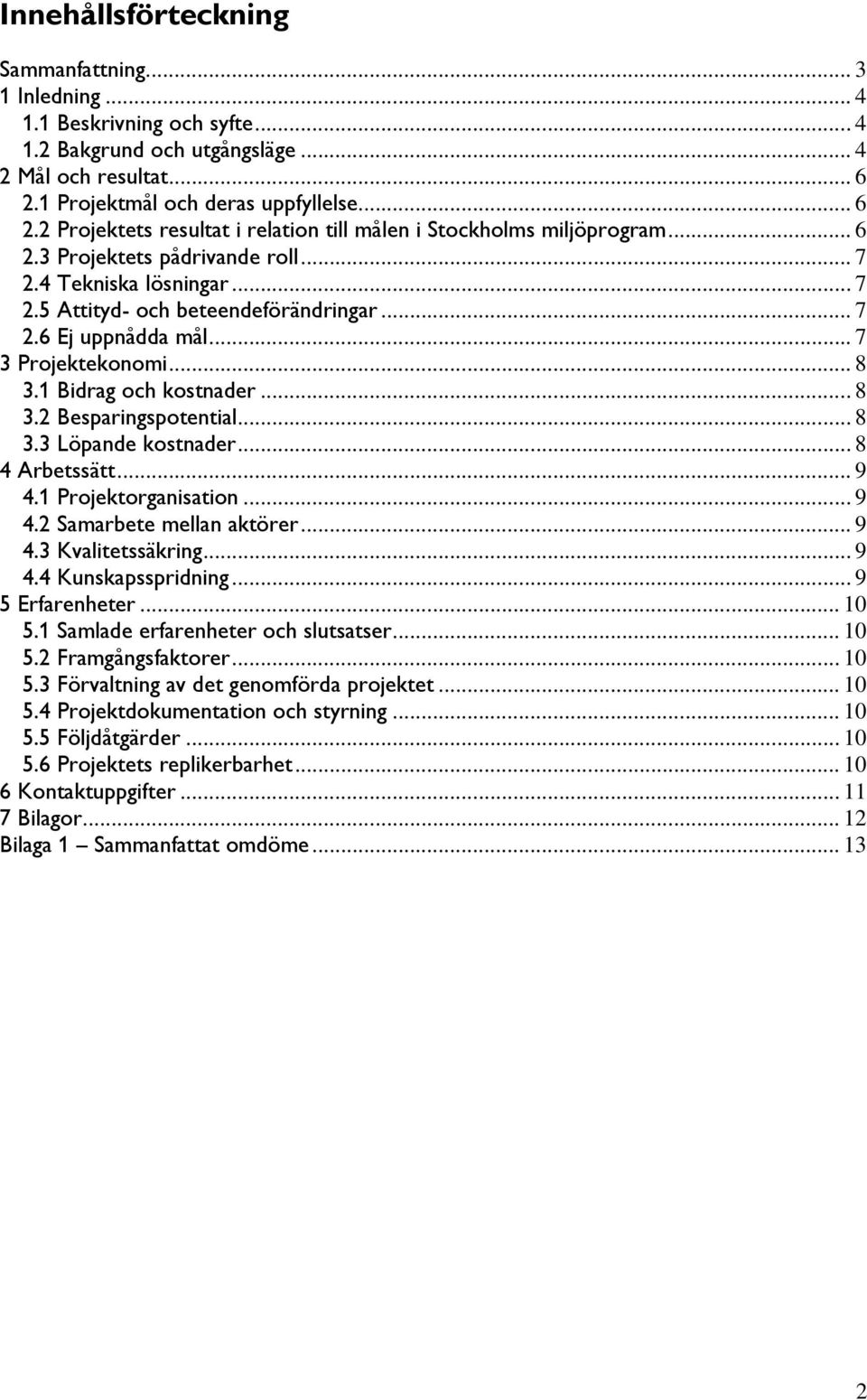 .. 7 2.6 Ej uppnådda mål... 7 3 Projektekonomi... 8 3.1 Bidrag och kostnader... 8 3.2 Besparingspotential... 8 3.3 Löpande kostnader... 8 4 Arbetssätt... 9 4.1 Projektorganisation... 9 4.2 Samarbete mellan aktörer.