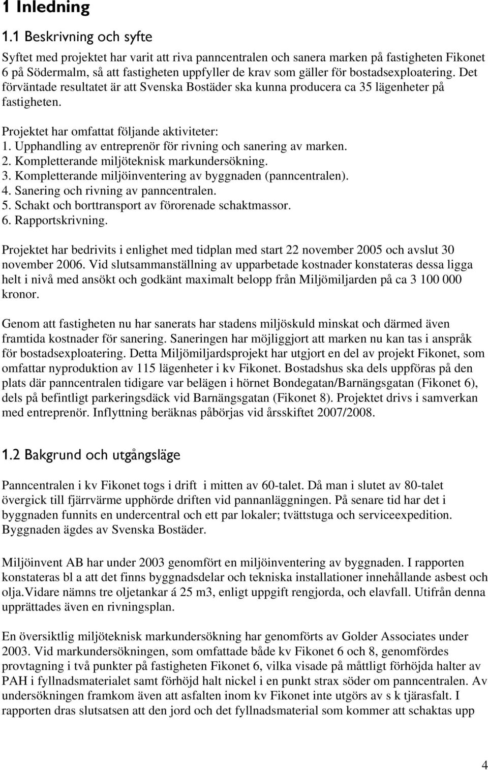 bostadsexploatering. Det förväntade resultatet är att Svenska Bostäder ska kunna producera ca 35 lägenheter på fastigheten. Projektet har omfattat följande aktiviteter: 1.