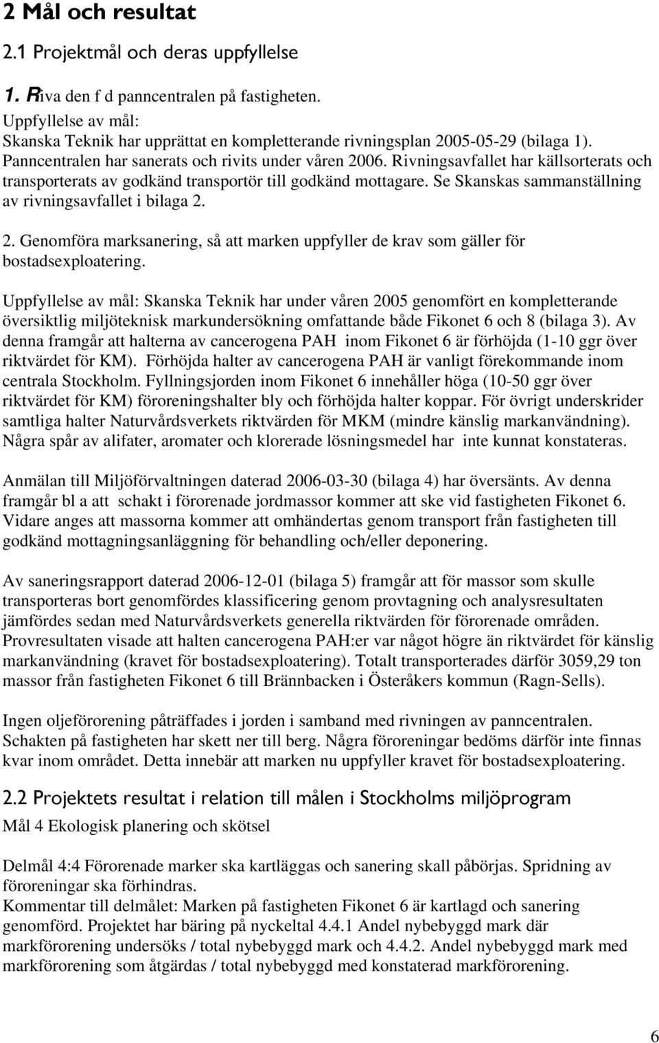 Rivningsavfallet har källsorterats och transporterats av godkänd transportör till godkänd mottagare. Se Skanskas sammanställning av rivningsavfallet i bilaga 2.