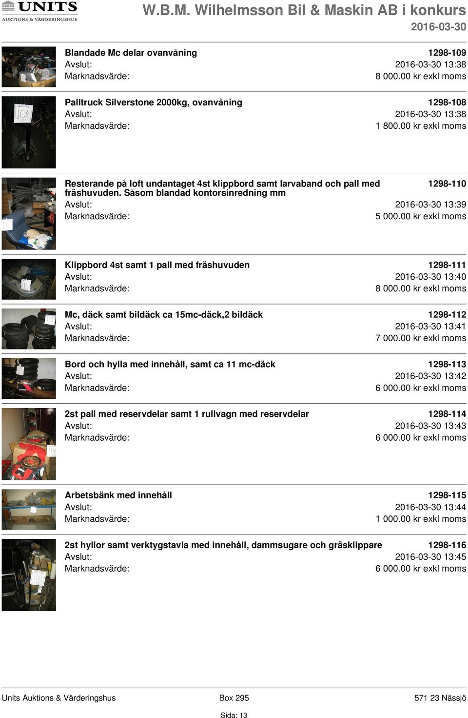Såsom blandad kontorsinredning mm Avslut: 13:39 Klippbord 4st samt 1 pall med fräshuvuden 1298-111 Avslut: 13:40 Mc, däck samt bildäck ca 15mc-däck,2 bildäck 1298-112 Avslut: 13:41 7 000.