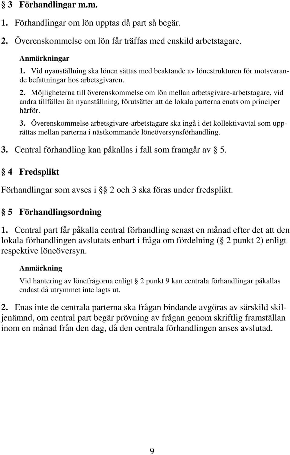 Möjligheterna till överenskommelse om lön mellan arbetsgivare-arbetstagare, vid andra tillfällen än nyanställning, förutsätter att de lokala parterna enats om principer härför. 3.