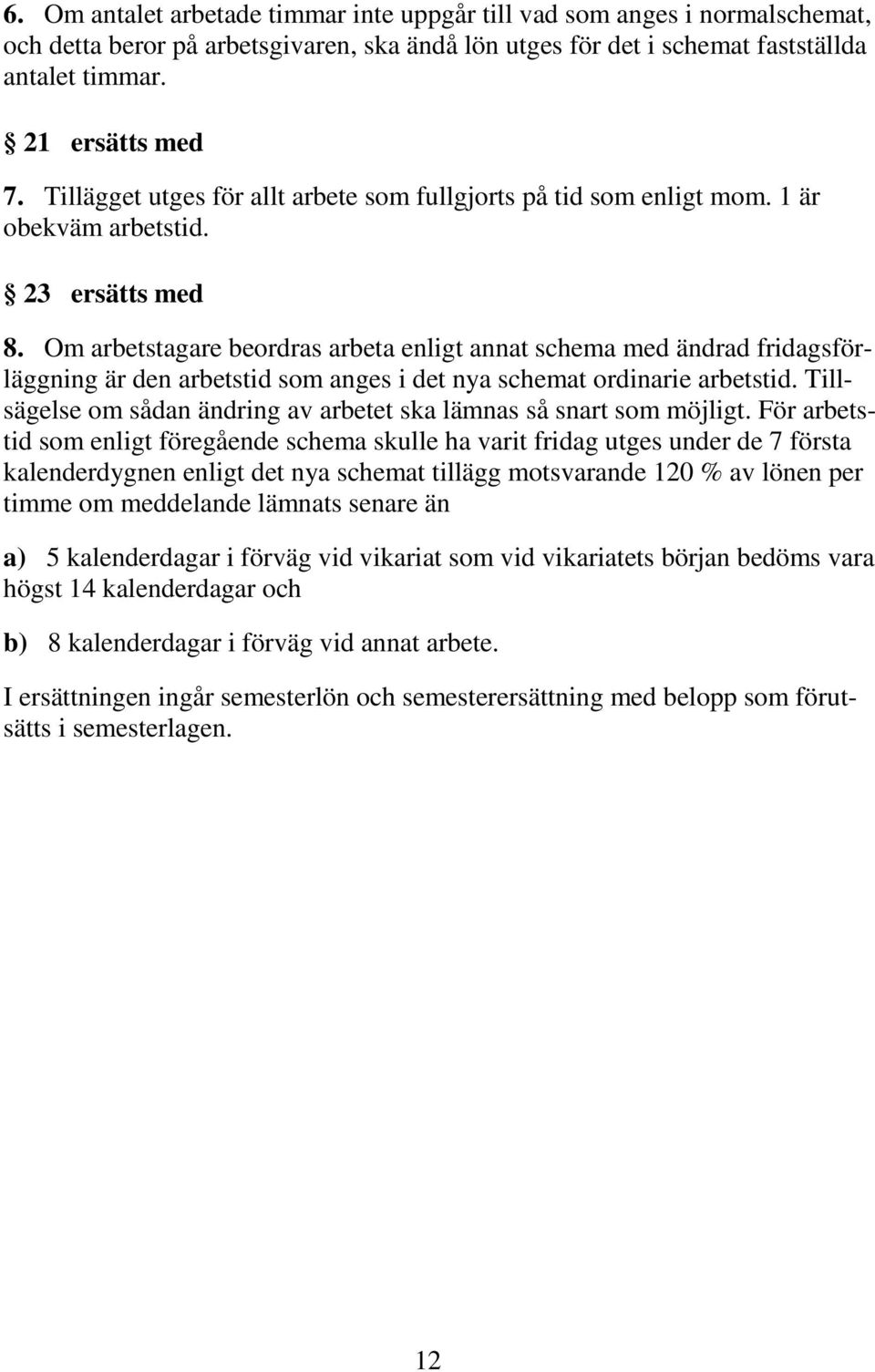 Om arbetstagare beordras arbeta enligt annat schema med ändrad fridagsförläggning är den arbetstid som anges i det nya schemat ordinarie arbetstid.