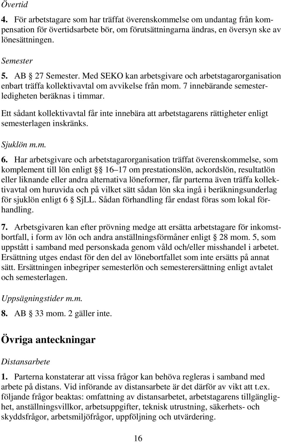 Ett sådant kollektivavtal får inte innebära att arbetstagarens rättigheter enligt semesterlagen inskränks. Sjuklön m.m. 6.