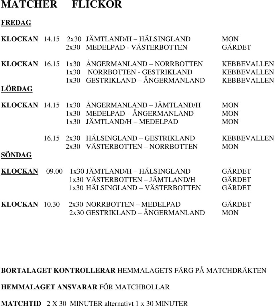 15 1x30 ÅNGERMANLAND JÄMTLAND/H 1x30 MEDELPAD ÅNGERMANLAND 1x30 JÄMTLAND/H MEDELPAD MON MON MON SÖNDAG 16.15 2x30 HÄLSINGLAND GESTRIKLAND KEBBEVALLEN 2x30 VÄSTERBOTTEN NORRBOTTEN MON KLOCKAN 09.