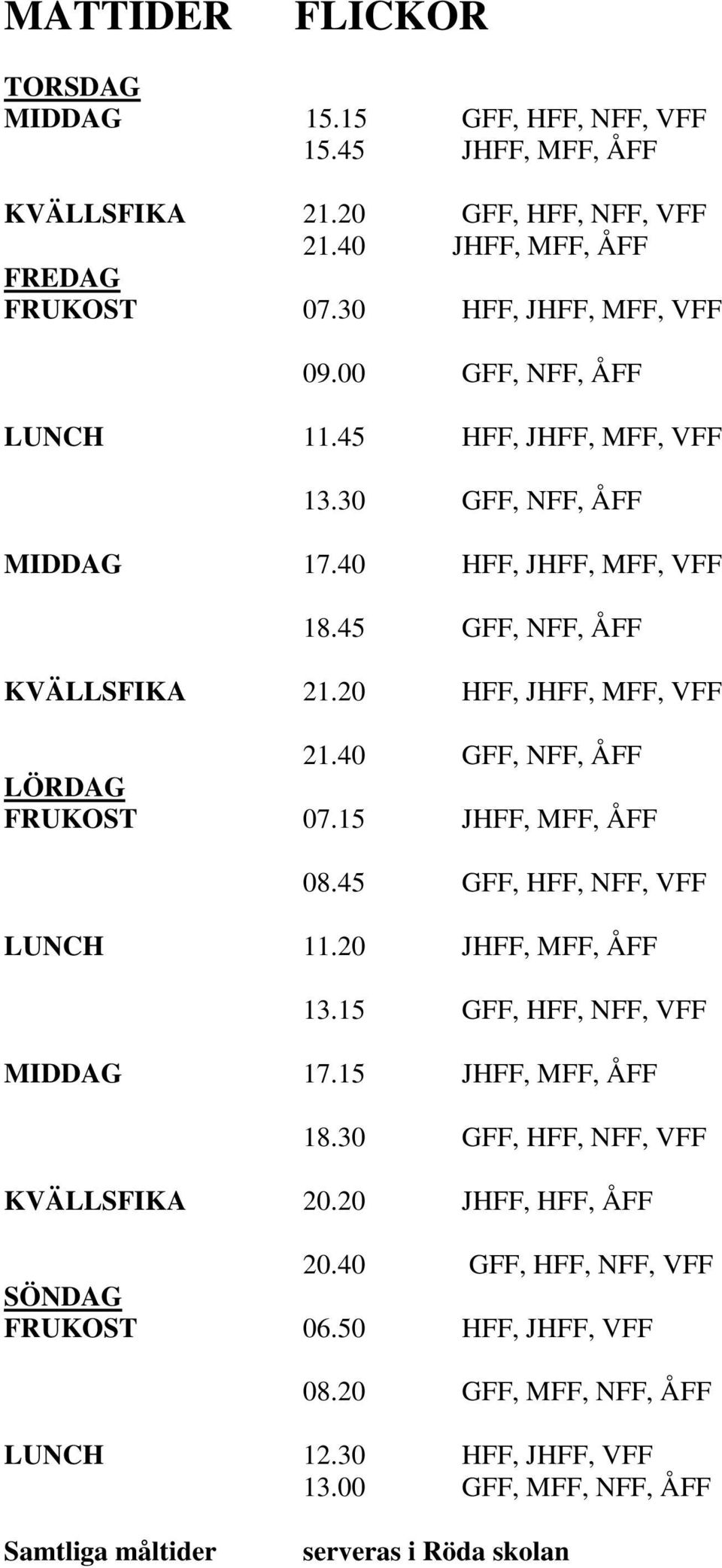 40 GFF, NFF, ÅFF LÖRDAG FRUKOST 07.15 JHFF, MFF, ÅFF 08.45 GFF, HFF, NFF, VFF LUNCH 11.20 JHFF, MFF, ÅFF 13.15 GFF, HFF, NFF, VFF MIDDAG 17.15 JHFF, MFF, ÅFF 18.