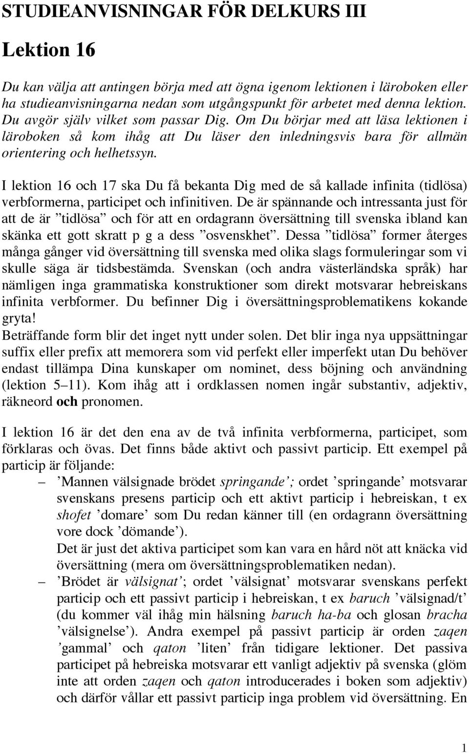 I lektion 16 och 17 ska Du få bekanta Dig med de så kallade infinita (tidlösa) verbformerna, participet och infinitiven.