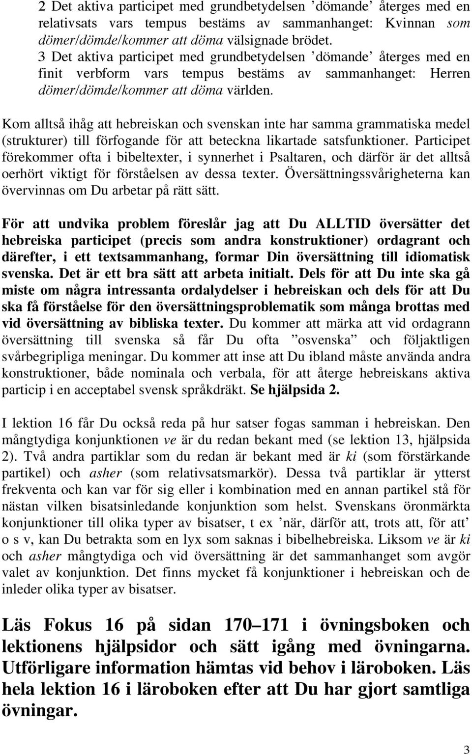 Kom alltså ihåg att hebreiskan och svenskan inte har samma grammatiska medel (strukturer) till förfogande för att beteckna likartade satsfunktioner.