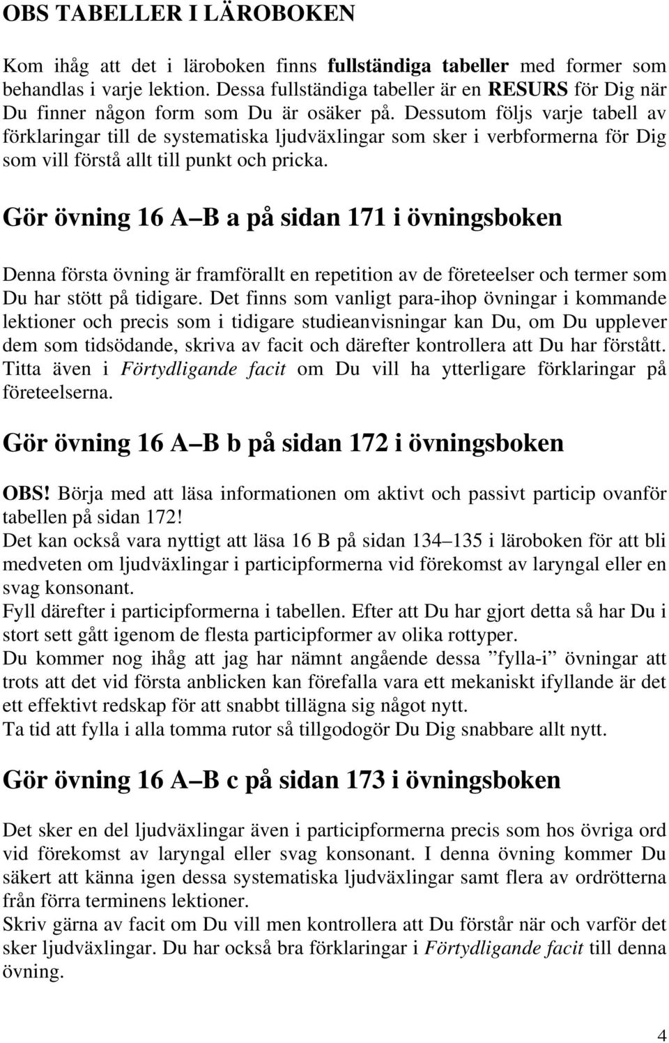 Dessutom följs varje tabell av förklaringar till de systematiska ljudväxlingar som sker i verbformerna för Dig som vill förstå allt till punkt och pricka.