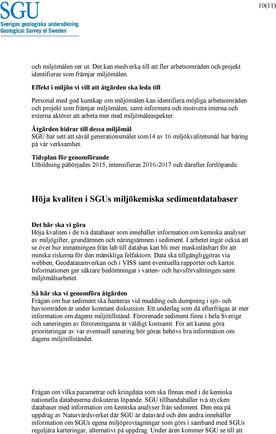 miljömåleaspekter. SGU har sett att såväl generationsmålet som14 av 16 miljökvalitetsmål har bäring på vår verksamhet. Utbildning påbörjades 2015, intensifieras 2016-2017 och därefter fortlöpande.