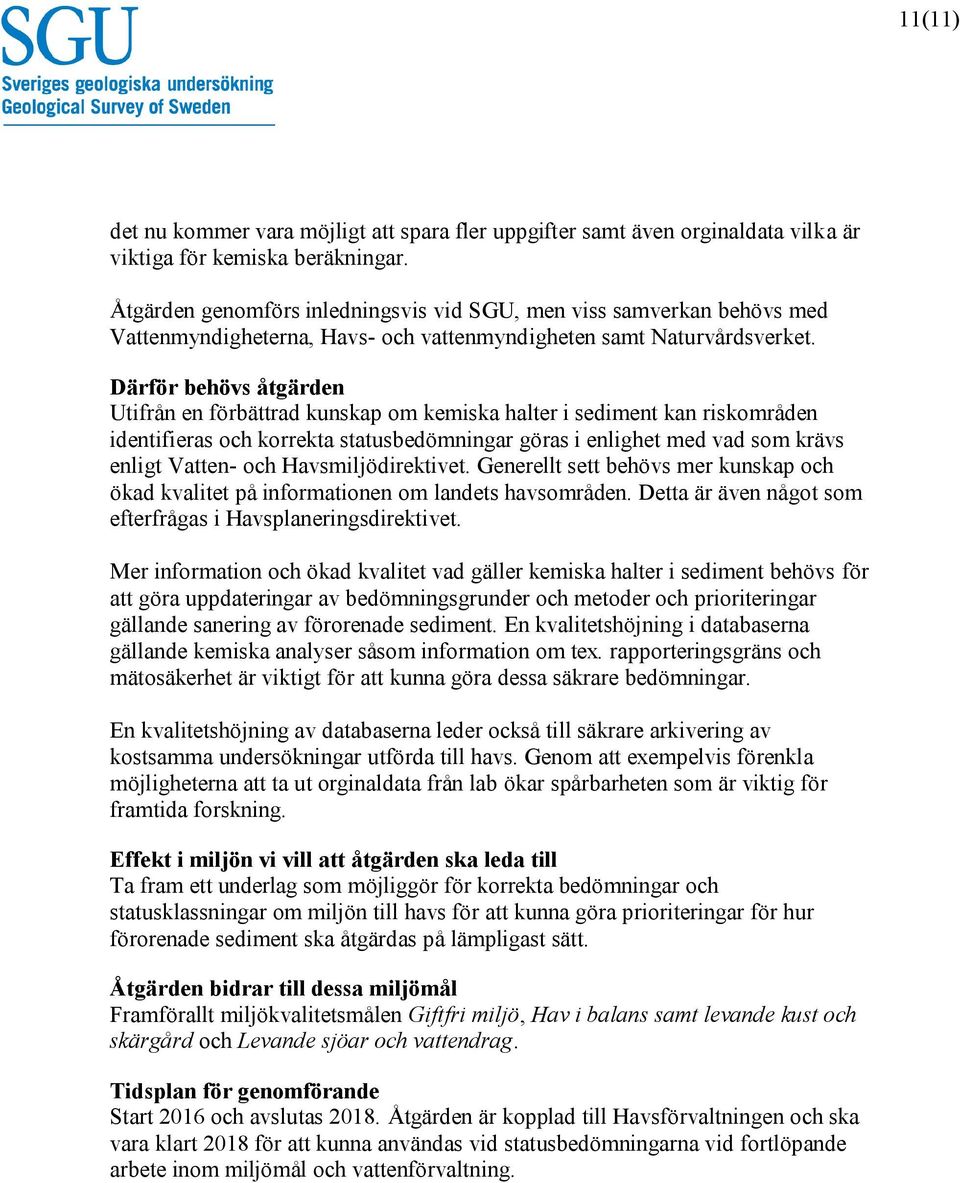 Utifrån en förbättrad kunskap om kemiska halter i sediment kan riskområden identifieras och korrekta statusbedömningar göras i enlighet med vad som krävs enligt Vatten- och Havsmiljödirektivet.