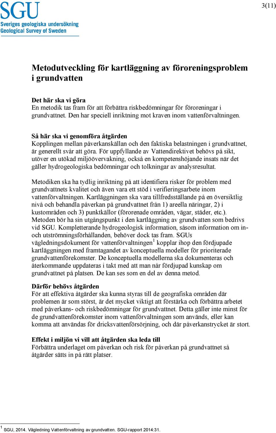 För uppfyllande av Vattendirektivet behövs på sikt, utöver en utökad miljöövervakning, också en kompetenshöjande insats när det gäller hydrogeologiska bedömningar och tolkningar av analysresultat.