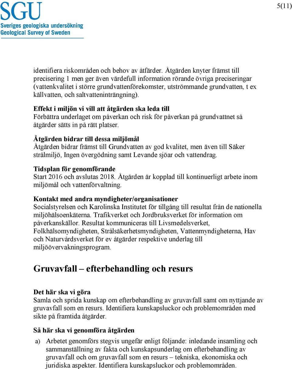 och saltvatteninträngning). Förbättra underlaget om påverkan och risk för påverkan på grundvattnet så åtgärder sätts in på rätt platser.