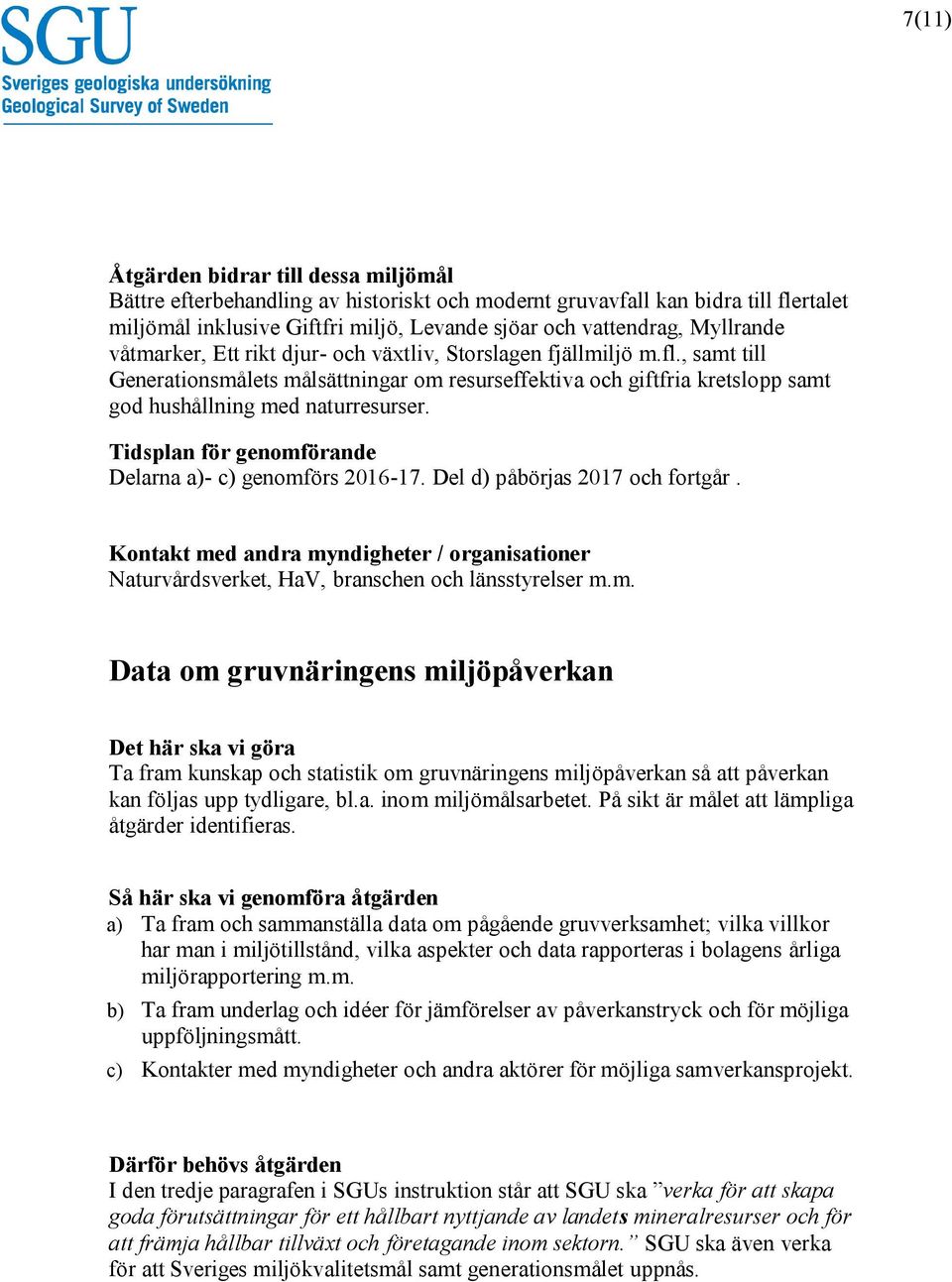 Del d) påbörjas 2017 och fortgår. Kontakt med andra myndigheter / organisationer Naturvårdsverket, HaV, branschen och länsstyrelser m.m. Data om gruvnäringens miljöpåverkan Ta fram kunskap och statistik om gruvnäringens miljöpåverkan så att påverkan kan följas upp tydligare, bl.