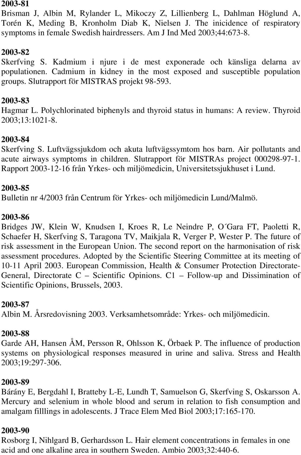 Cadmium in kidney in the most exposed and susceptible population groups. Slutrapport för MISTRAS projekt 98-593. 2003-83 Hagmar L. Polychlorinated biphenyls and thyroid status in humans: A review.