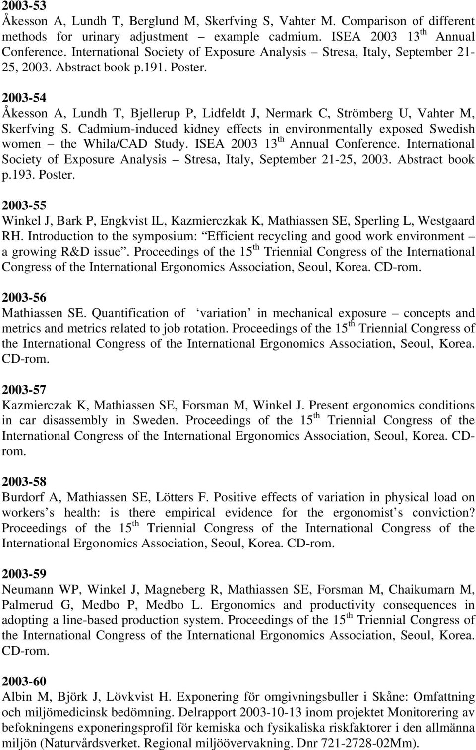 2003-54 Åkesson A, Lundh T, Bjellerup P, Lidfeldt J, Nermark C, Strömberg U, Vahter M, Skerfving S. Cadmium-induced kidney effects in environmentally exposed Swedish women the Whila/CAD Study.