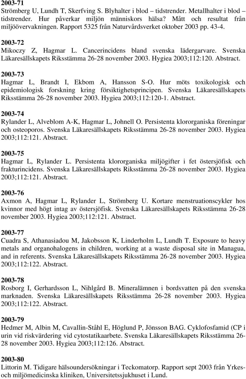 Hygiea 2003;112:120. Abstract. 2003-73 Hagmar L, Brandt I, Ekbom A, Hansson S-O. Hur möts toxikologisk och epidemiologisk forskning kring försiktighetsprincipen.