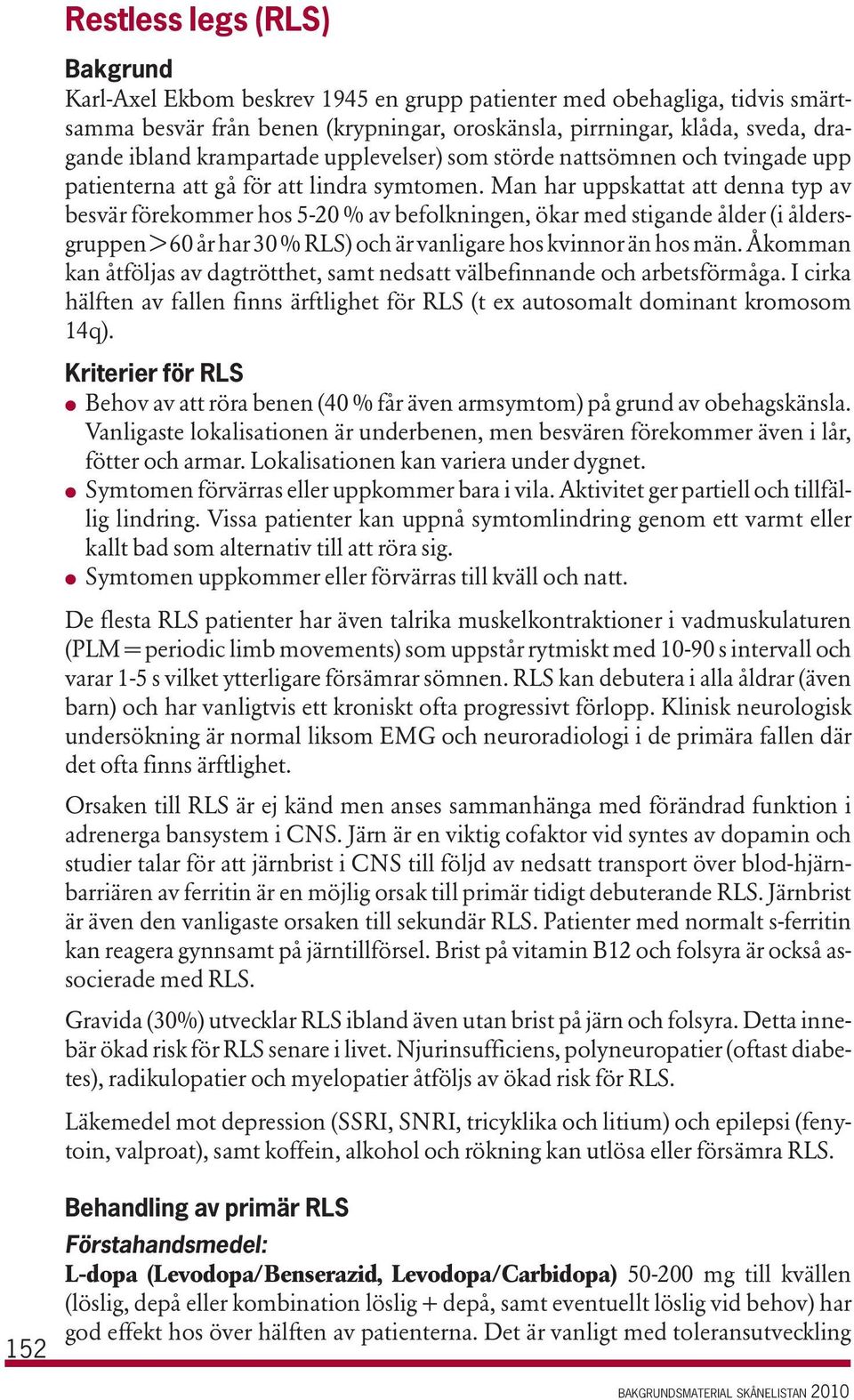 Man har uppskattat att denna typ av besvär förekommer hos 5-20 % av befolkningen, ökar med stigande ålder (i åldersgruppen > 60 år har 30 % RLS) och är vanligare hos kvinnor än hos män.