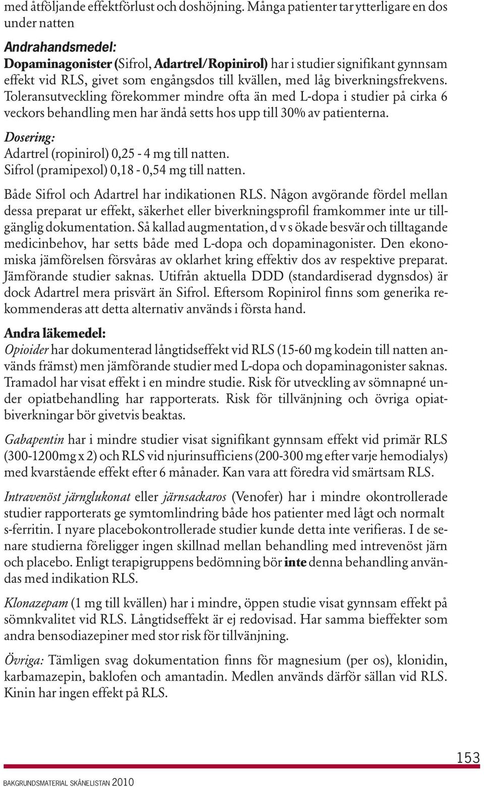 med låg biverkningsfrekvens. Toleransutveckling förekommer mindre ofta än med L-dopa i studier på cirka 6 veckors behandling men har ändå setts hos upp till 30% av patienterna.