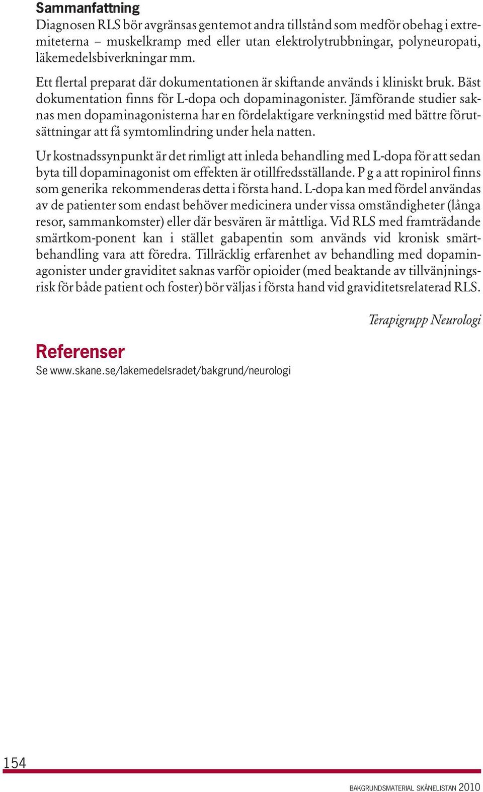 Jämförande studier saknas men dopaminagonisterna har en fördelaktigare verkningstid med bättre förutsättningar att få symtomlindring under hela natten.